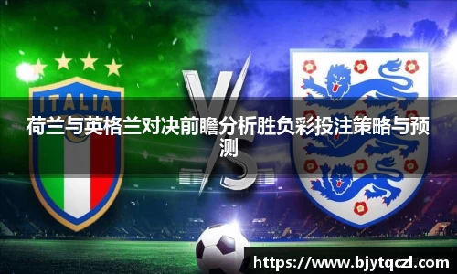 k1体育荷兰与英格兰对决前瞻分析胜负彩投注策略与预测